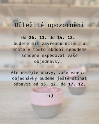 Důležité upozornění Od 26. 11. do 14. 12. budeme mít zavřenou dílnu, a proto v tomto období nebudeme schopné expedovat...
